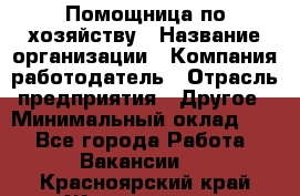 Помощница по хозяйству › Название организации ­ Компания-работодатель › Отрасль предприятия ­ Другое › Минимальный оклад ­ 1 - Все города Работа » Вакансии   . Красноярский край,Железногорск г.